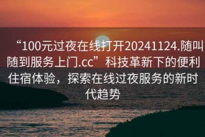“100元過夜在線打開20241124.隨叫隨到服務(wù)上門.cc”科技革新下的便利住宿體驗(yàn)，探索在線過夜服務(wù)的新時代趨勢