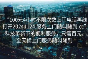 “100元4小時(shí)不限次數(shù)上門電話再線打開20241124.服務(wù)上門隨叫隨到.cc”科技革新下的便利服務(wù)，只需百元，全天候上門服務(wù)隨叫隨到