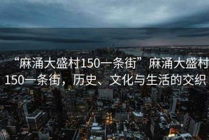 “麻涌大盛村150一條街”麻涌大盛村150一條街，歷史、文化與生活的交織