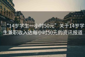 “14歲學生一小時50元”關于14歲學生兼職收入達每小時50元的資訊報道