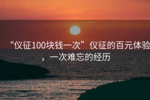 “儀征100塊錢一次”儀征的百元體驗(yàn)，一次難忘的經(jīng)歷