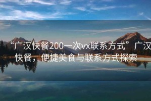 “廣漢快餐200一次vx聯(lián)系方式”廣漢快餐，便捷美食與聯(lián)系方式探索