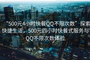 “500元4小時(shí)快餐QQ不限次數(shù)”探索快捷生活，500元四小時(shí)快餐式服務(wù)與QQ不限次數(shù)體驗(yàn)