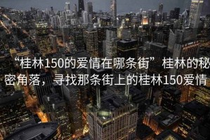 “桂林150的愛情在哪條街”桂林的秘密角落，尋找那條街上的桂林150愛情