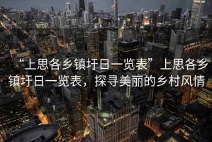 “上思各鄉(xiāng)鎮(zhèn)圩日一覽表”上思各鄉(xiāng)鎮(zhèn)圩日一覽表，探尋美麗的鄉(xiāng)村風(fēng)情
