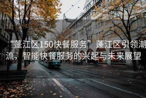 “蓬江區(qū)150快餐服務(wù)”蓬江區(qū)引領(lǐng)潮流，智能快餐服務(wù)的興起與未來展望