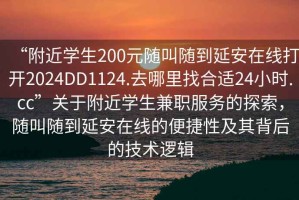 “附近學生200元隨叫隨到延安在線打開2024DD1124.去哪里找合適24小時.cc”關(guān)于附近學生兼職服務的探索，隨叫隨到延安在線的便捷性及其背后的技術(shù)邏輯