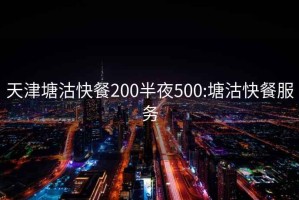 天津塘沽快餐200半夜500:塘沽快餐服務