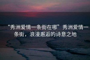 “秀洲愛情一條街在哪”秀洲愛情一條街，浪漫邂逅的詩意之地