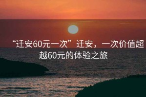 “遷安60元一次”遷安，一次價值超越60元的體驗之旅