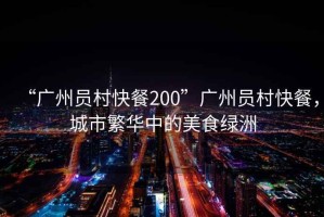 “廣州員村快餐200”廣州員村快餐，城市繁華中的美食綠洲