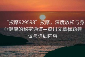 “按摩929598”按摩，深度放松與身心健康的秘密通道—資訊文章標(biāo)題建議與詳細(xì)內(nèi)容