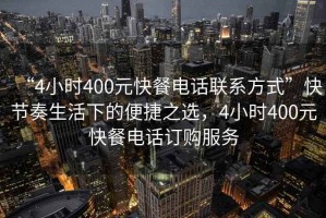“4小時(shí)400元快餐電話聯(lián)系方式”快節(jié)奏生活下的便捷之選，4小時(shí)400元快餐電話訂購(gòu)服務(wù)