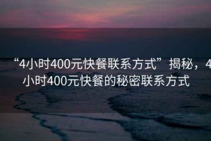 “4小時400元快餐聯系方式”揭秘，4小時400元快餐的秘密聯系方式