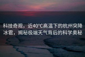 科技奇觀，近40℃高溫下的杭州突降冰雹，揭秘極端天氣背后的科學(xué)奧秘
