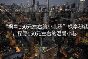 “楓亭150元左右的小巷子”楓亭秘巷，探尋150元左右的溫馨小巷