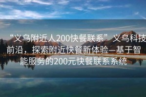 “義烏附近人200快餐聯(lián)系”義烏科技前沿，探索附近快餐新體驗(yàn)—基于智能服務(wù)的200元快餐聯(lián)系系統(tǒng)