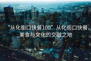 “從化街口快餐100”從化街口快餐，美食與文化的交融之地