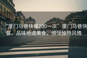 “廈門馬巷快餐200一次”廈門馬巷快餐，品味地道美食，感受獨(dú)特風(fēng)情