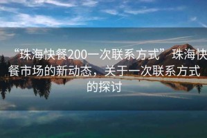 “珠?？觳?00一次聯(lián)系方式”珠?？觳褪袌龅男聞討B(tài)，關(guān)于一次聯(lián)系方式的探討