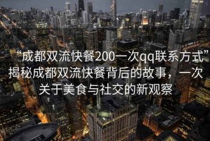 “成都雙流快餐200一次qq聯(lián)系方式”揭秘成都雙流快餐背后的故事，一次關(guān)于美食與社交的新觀察