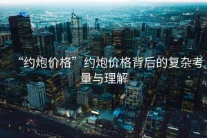 “約炮價(jià)格”約炮價(jià)格背后的復(fù)雜考量與理解