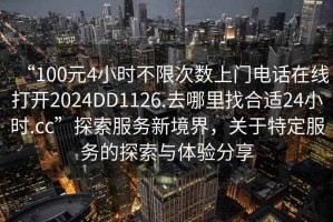 “100元4小時不限次數(shù)上門電話在線打開2024DD1126.去哪里找合適24小時.cc”探索服務(wù)新境界，關(guān)于特定服務(wù)的探索與體驗分享