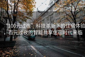 “100元過夜”科技革新下的住宿體驗(yàn)，百元過夜的智能共享住宿時(shí)代來臨