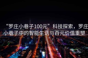 “羅莊小巷子100元”科技探索，羅莊小巷子中的智能生活與百元價值重塑