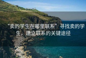 “賣的學(xué)生在哪里聯(lián)系”尋找賣的學(xué)生，建立聯(lián)系的關(guān)鍵途徑