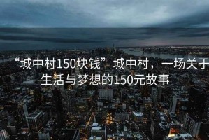 “城中村150塊錢(qián)”城中村，一場(chǎng)關(guān)于生活與夢(mèng)想的150元故事