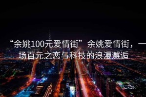 “余姚100元愛(ài)情街”余姚愛(ài)情街，一場(chǎng)百元之戀與科技的浪漫邂逅