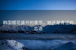韓國櫻花盛開的季節(jié)，她還是青澀的戀語