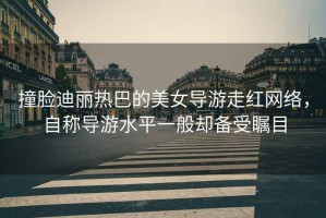 撞臉迪麗熱巴的美女導(dǎo)游走紅網(wǎng)絡(luò)，自稱導(dǎo)游水平一般卻備受矚目