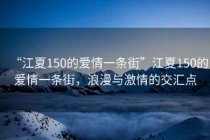 “江夏150的愛(ài)情一條街”江夏150的愛(ài)情一條街，浪漫與激情的交匯點(diǎn)