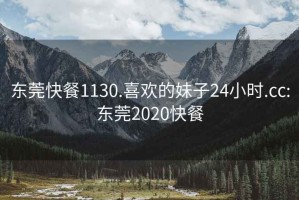 東莞快餐1130.喜歡的妹子24小時.cc:東莞2020快餐