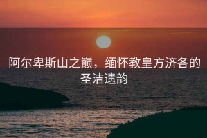 阿爾卑斯山之巔，緬懷教皇方濟(jì)各的圣潔遺韻