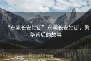 “東莞長(zhǎng)安站街”東莞長(zhǎng)安站街，繁華背后的故事