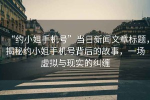“約小姐手機號”當日新聞文章標題，揭秘約小姐手機號背后的故事，一場虛擬與現(xiàn)實的糾纏