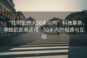 “找附近的人50米以內(nèi)”科技革新，尋找近距離連接—50米內(nèi)的相遇與互動