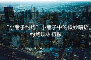 “小巷子約炮”小巷子中的微妙暗語，約炮現(xiàn)象初探