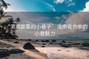 “渭南能耍的小巷子”渭南夜色中的小巷魅力