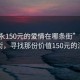 “敘永150元的愛情在哪條街”敘永愛情街，尋找那份價(jià)值150元的深情
