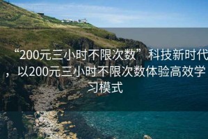 “200元三小時(shí)不限次數(shù)”科技新時(shí)代，以200元三小時(shí)不限次數(shù)體驗(yàn)高效學(xué)習(xí)模式
