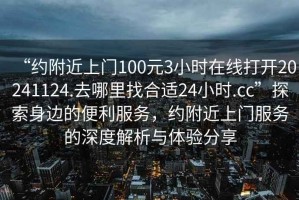 “約附近上門100元3小時(shí)在線打開20241124.去哪里找合適24小時(shí).cc”探索身邊的便利服務(wù)，約附近上門服務(wù)的深度解析與體驗(yàn)分享