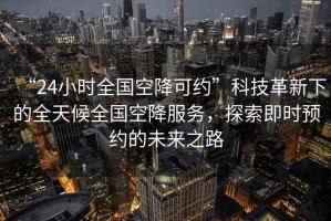 “24小時(shí)全國空降可約”科技革新下的全天候全國空降服務(wù)，探索即時(shí)預(yù)約的未來之路