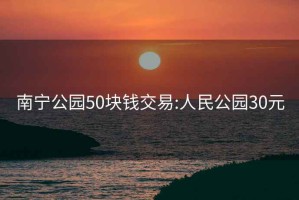 南寧公園50塊錢交易:人民公園30元