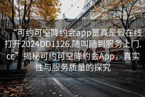“可約可空降約會app是真是假在線打開2024DD1126.隨叫隨到服務(wù)上門.cc”揭秘可約可空降約會App，真實性與服務(wù)質(zhì)量的探究