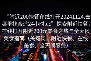 “附近200快餐在線打開20241124.去哪里找合適24小時.cc”探索附近快餐，在線打開附近200元美食之旅與全天候美食指南（關(guān)鍵詞，附近快餐、在線美食、全天候服務(wù)）