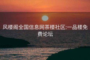風(fēng)樓閣全國信息網(wǎng)茶樓社區(qū):一品樓免費論壇
